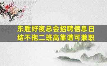 东胜好夜总会招聘信息日结不拖二班高靠谱可兼职
