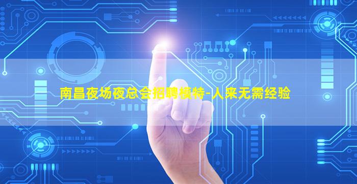 南昌夜场夜总会招聘模特-人来无需经验